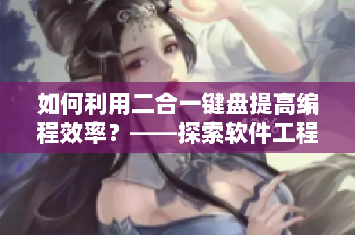如何利用二合一键盘提高编程效率？——探索软件工程师的新选择
