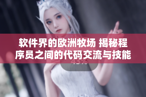 软件界的欧洲牧场 揭秘程序员之间的代码交流与技能分享