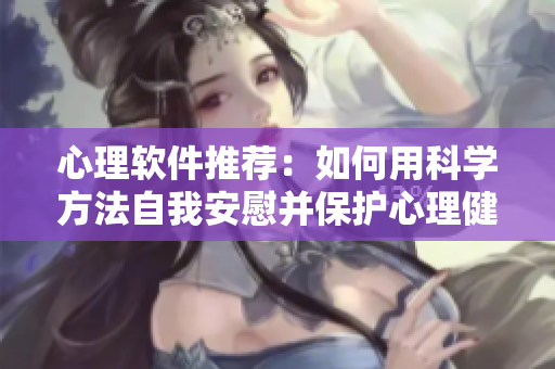心理软件推荐：如何用科学方法自我安慰并保护心理健康？