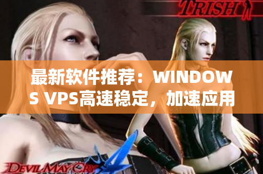 最新软件推荐：WINDOWS VPS高速稳定，加速应用程序运行！