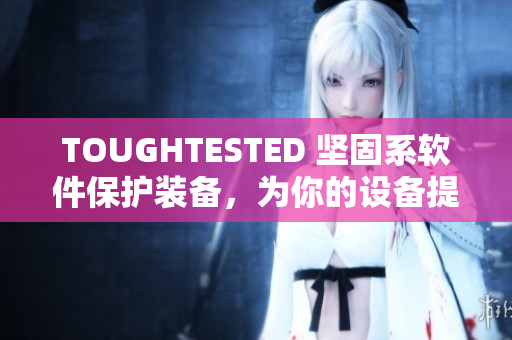 TOUGHTESTED 坚固系软件保护装备，为你的设备提供强大保护