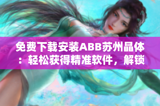 免费下载安装ABB苏州晶体：轻松获得精准软件，解锁智能工厂之门