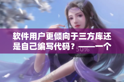 软件用户更倾向于三方库还是自己编写代码？——一个编辑的思考