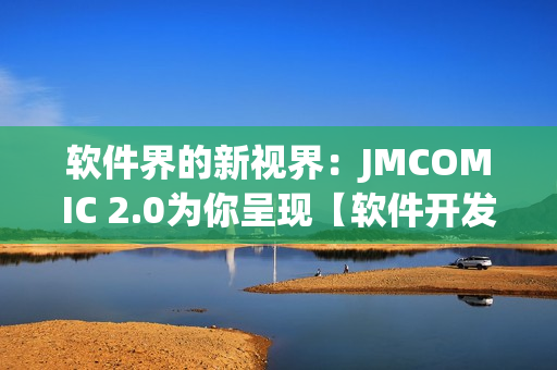 软件界的新视界：JMCOMIC 2.0为你呈现【软件开发创意无限】