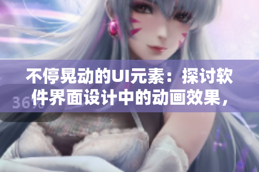 不停晃动的UI元素：探讨软件界面设计中的动画效果，优化用户体验。