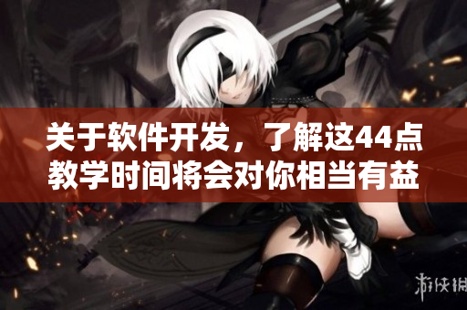 关于软件开发，了解这44点教学时间将会对你相当有益！