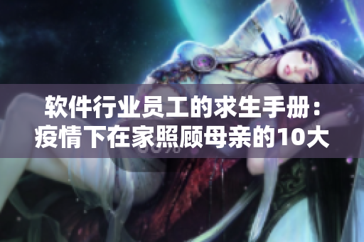 软件行业员工的求生手册：疫情下在家照顾母亲的10大技巧