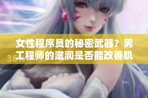 女性程序员的秘密武器？男工程师的滋润是否能改善肌肤质地？