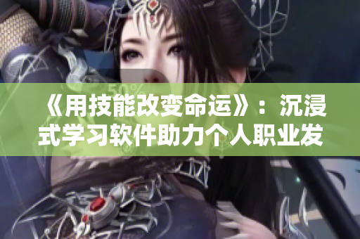 《用技能改变命运》：沉浸式学习软件助力个人职业发展