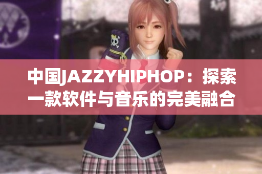 中国JAZZYHIPHOP：探索一款软件与音乐的完美融合