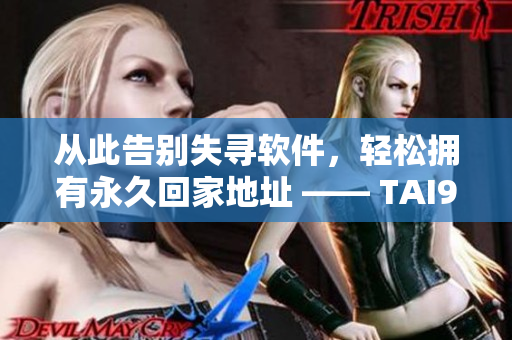 从此告别失寻软件，轻松拥有永久回家地址 —— TAI99.CC
