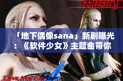 「地下偶像sana」新剧曝光：《软件少女》主题曲带你穿越二次元歌曲！