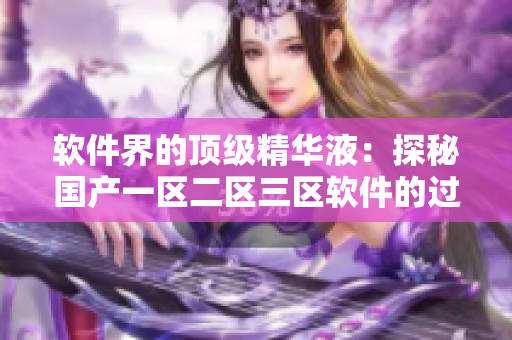 软件界的顶级精华液：探秘国产一区二区三区软件的过人之处
