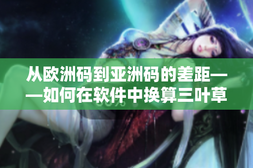 从欧洲码到亚洲码的差距——如何在软件中换算三叶草鞋码