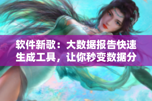 软件新歌：大数据报告快速生成工具，让你秒变数据分析高手！