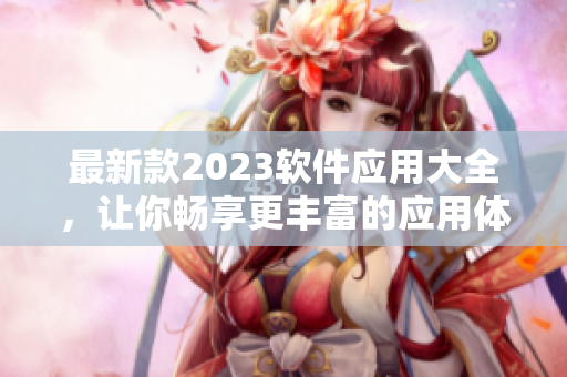 最新款2023软件应用大全，让你畅享更丰富的应用体验！
