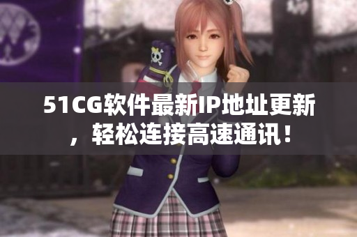 51CG软件最新IP地址更新，轻松连接高速通讯！
