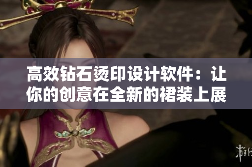 高效钻石烫印设计软件：让你的创意在全新的裙装上展现