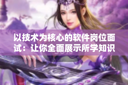 以技术为核心的软件岗位面试：让你全面展示所学知识与实践能力
