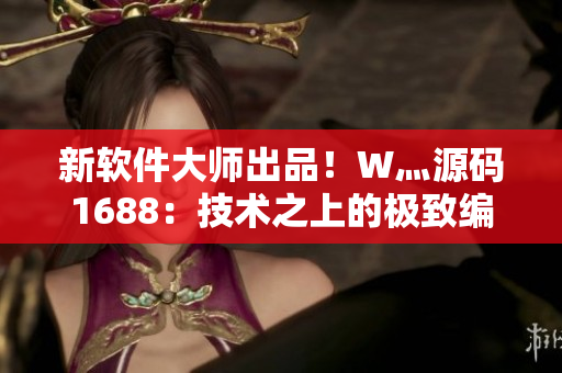 新软件大师出品！W灬源码1688：技术之上的极致编程工具