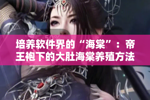 培养软件界的“海棠”：帝王袍下的大肚海棠养殖方法