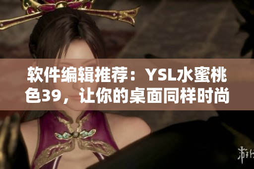 软件编辑推荐：YSL水蜜桃色39，让你的桌面同样时尚亮眼