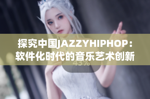 探究中国JAZZYHIPHOP：软件化时代的音乐艺术创新