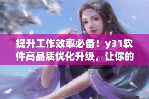 提升工作效率必备！y31软件高品质优化升级，让你的电脑更快速更流畅