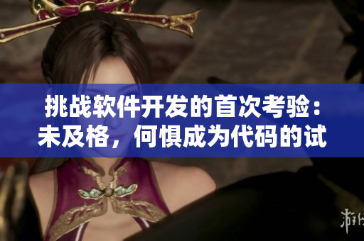 挑战软件开发的首次考验：未及格，何惧成为代码的试验场？