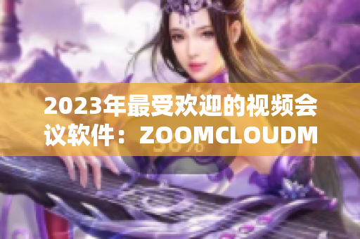 2023年最受欢迎的视频会议软件：ZOOMCLOUDMEETINGS