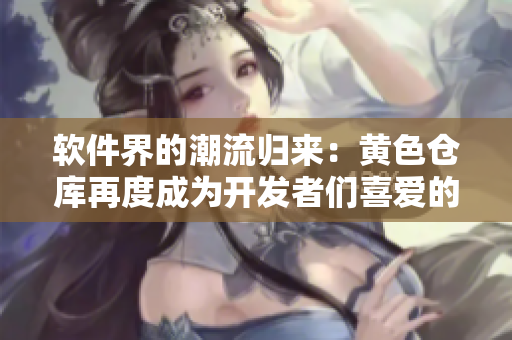 软件界的潮流归来：黄色仓库再度成为开发者们喜爱的资源库