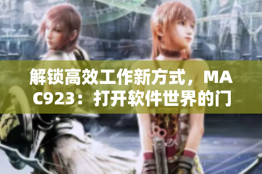 解锁高效工作新方式，MAC923：打开软件世界的门