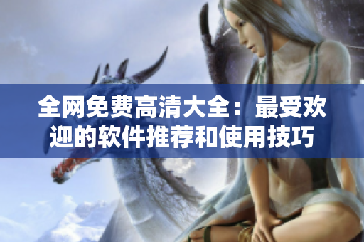 全网免费高清大全：最受欢迎的软件推荐和使用技巧