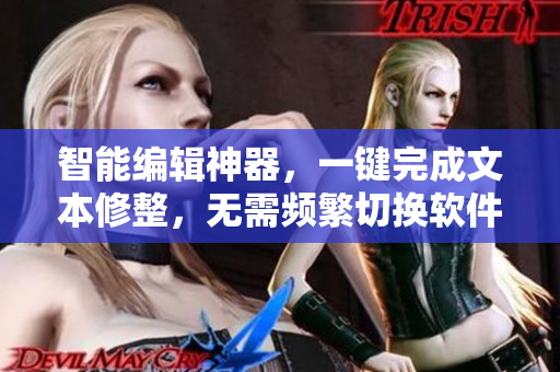 智能编辑神器，一键完成文本修整，无需频繁切换软件！ - 由约耳车发布