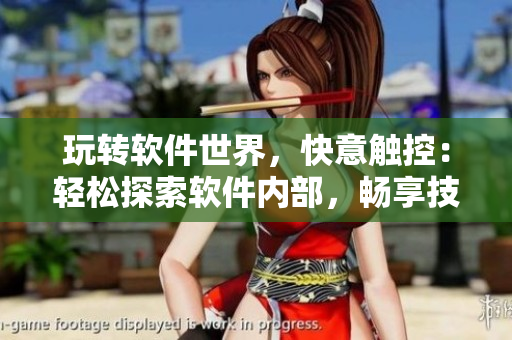 玩转软件世界，快意触控：轻松探索软件内部，畅享技术乐趣