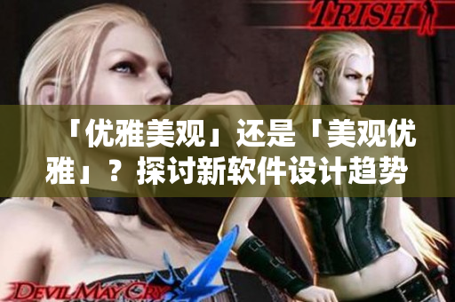 「优雅美观」还是「美观优雅」？探讨新软件设计趋势，重铸用户体验！
