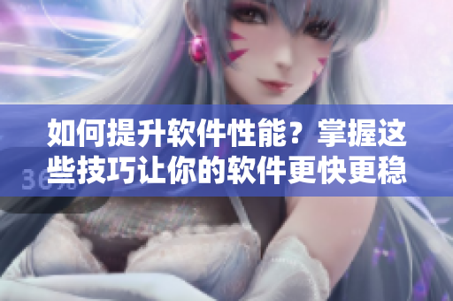 如何提升软件性能？掌握这些技巧让你的软件更快更稳定