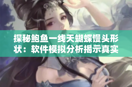 探秘鲍鱼一线天蝴蝶馒头形状：软件模拟分析揭示真实面貌
