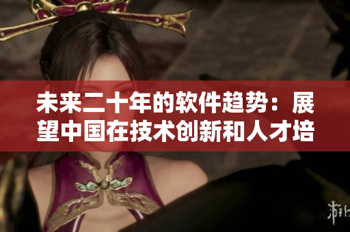 未来二十年的软件趋势：展望中国在技术创新和人才培养方面的发展