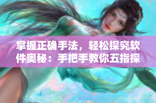 掌握正确手法，轻松探究软件奥秘：手把手教你五指探洞技巧