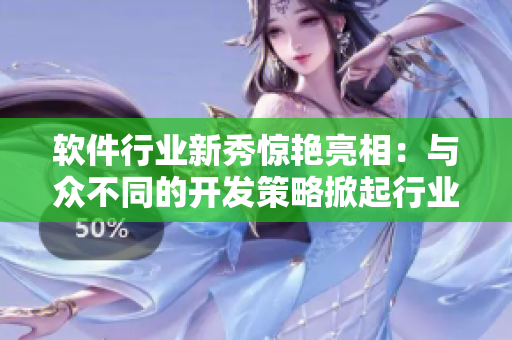 软件行业新秀惊艳亮相：与众不同的开发策略掀起行业热议