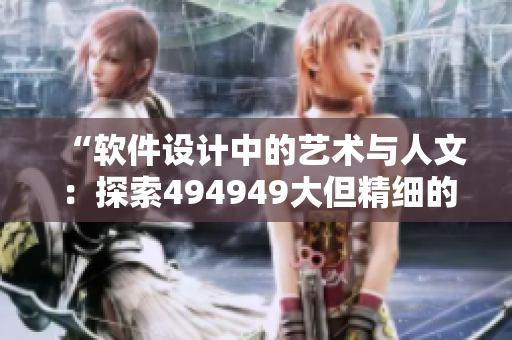 “软件设计中的艺术与人文：探索494949大但精细的编码之美”