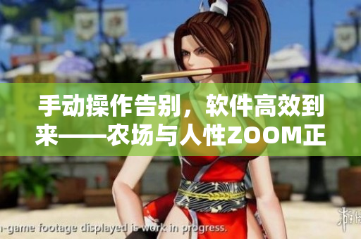 手动操作告别，软件高效到来——农场与人性ZOOM正式上线！
