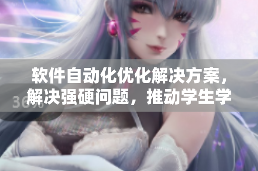 软件自动化优化解决方案，解决强硬问题，推动学生学业成功