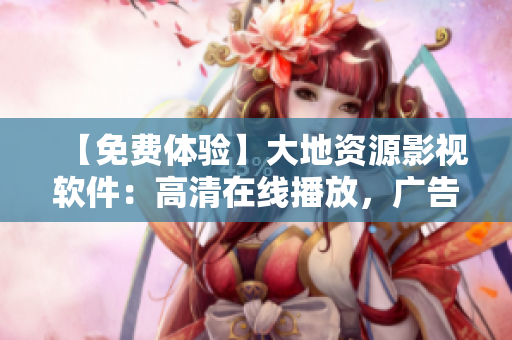 【免费体验】大地资源影视软件：高清在线播放，广告无限制