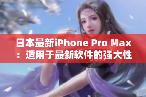 日本最新iPhone Pro Max：适用于最新软件的强大性能
