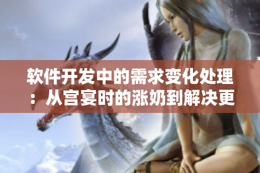 软件开发中的需求变化处理：从宫宴时的涨奶到解决更新难题