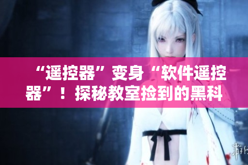 “遥控器”变身“软件遥控器”！探秘教室捡到的黑科技！