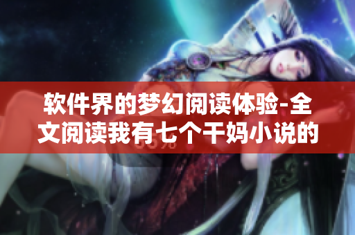 软件界的梦幻阅读体验-全文阅读我有七个干妈小说的所需软件