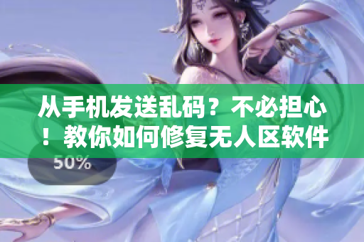 从手机发送乱码？不必担心！教你如何修复无人区软件问题！
